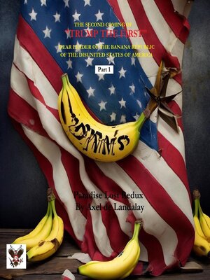 cover image of THE SECOND COMING OF "TRUMP THE FIRST" DEAR LEADER OF THE BANANA REPUBLIC OF THE DISUNITED STATES OF AMERICA --Part I
